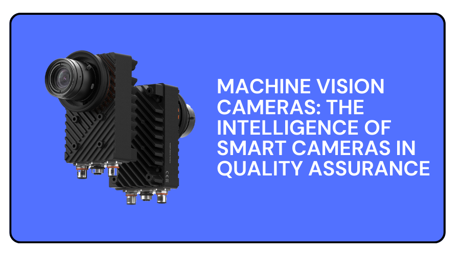 Machine Vision Cameras: The Intelligence of Smart Cameras in Quality Assurance